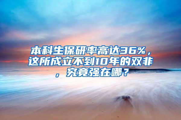 本科生保研率高达36%，这所成立不到10年的双非，究竟强在哪？