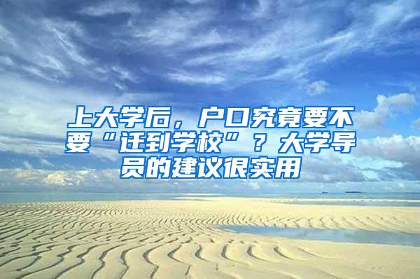 上大学后，户口究竟要不要“迁到学校”？大学导员的建议很实用