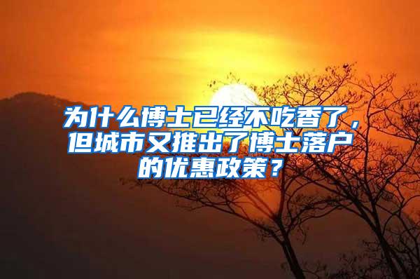 为什么博士已经不吃香了，但城市又推出了博士落户的优惠政策？