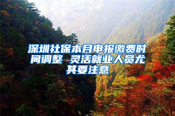 深圳社保本月申报缴费时间调整 灵活就业人员尤其要注意