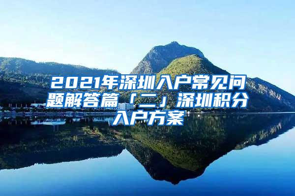 2021年深圳入户常见问题解答篇「二」深圳积分入户方案