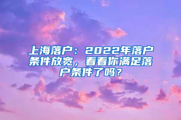 上海落户：2022年落户条件放宽，看看你满足落户条件了吗？