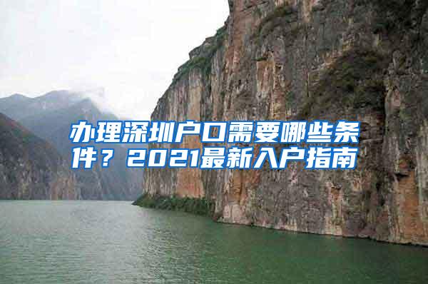 办理深圳户口需要哪些条件？2021最新入户指南