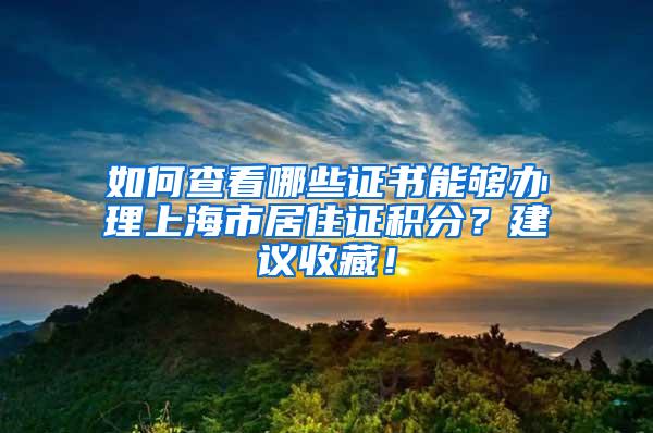 如何查看哪些证书能够办理上海市居住证积分？建议收藏！