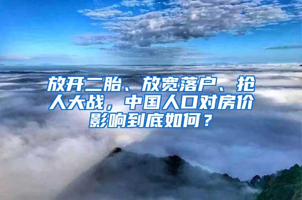 放开二胎、放宽落户、抢人大战，中国人口对房价影响到底如何？