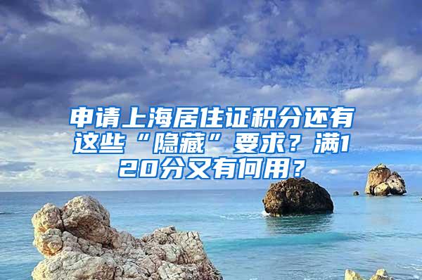 申请上海居住证积分还有这些“隐藏”要求？满120分又有何用？