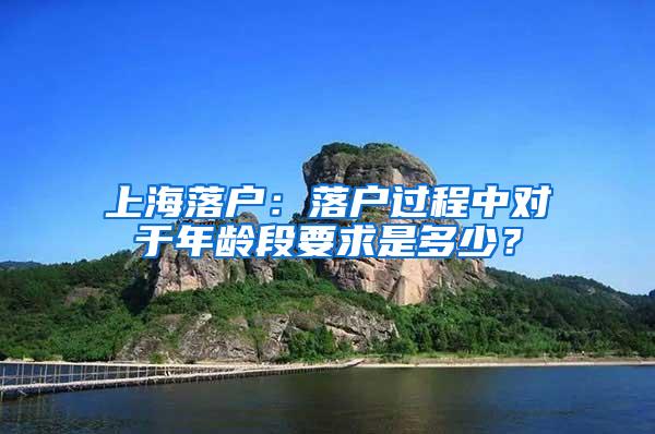 上海落户：落户过程中对于年龄段要求是多少？