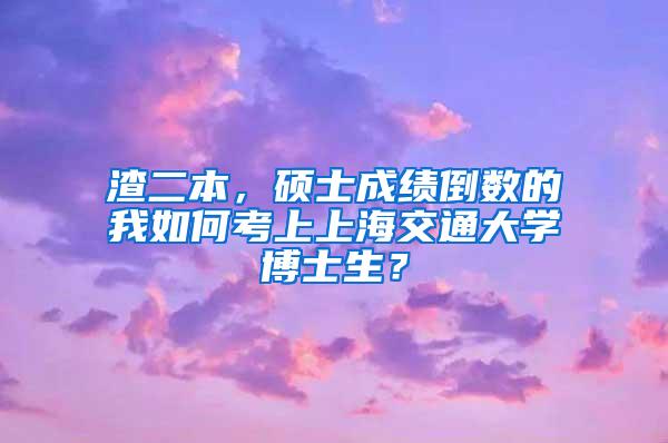 渣二本，硕士成绩倒数的我如何考上上海交通大学博士生？