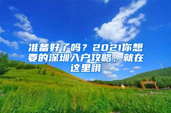 准备好了吗？2021你想要的深圳入户攻略，就在这里哦