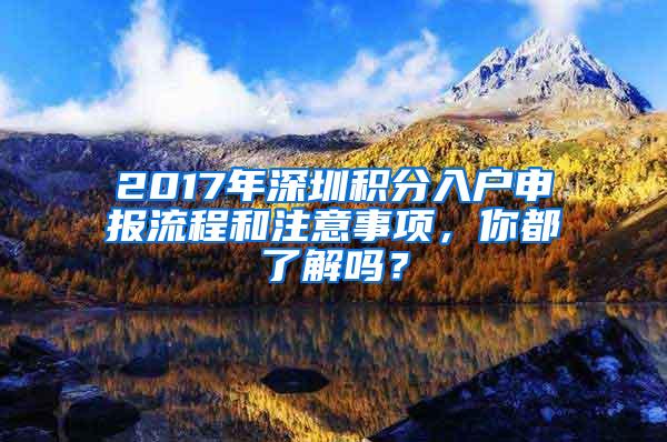 2017年深圳积分入户申报流程和注意事项，你都了解吗？