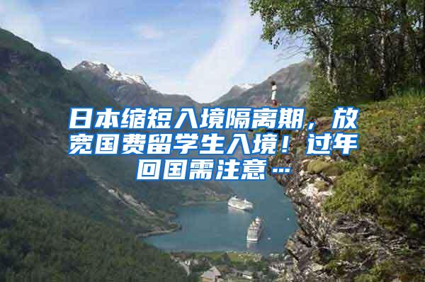 日本缩短入境隔离期，放宽国费留学生入境！过年回国需注意…