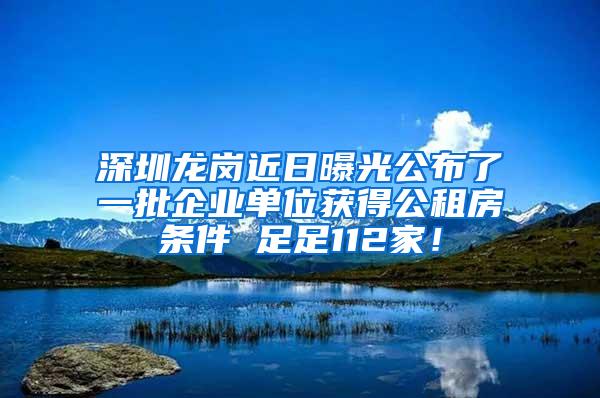 深圳龙岗近日曝光公布了一批企业单位获得公租房条件 足足112家！