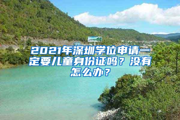 2021年深圳学位申请一定要儿童身份证吗？没有怎么办？