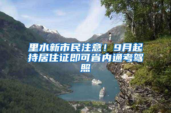 里水新市民注意！9月起持居住证即可省内通考驾照