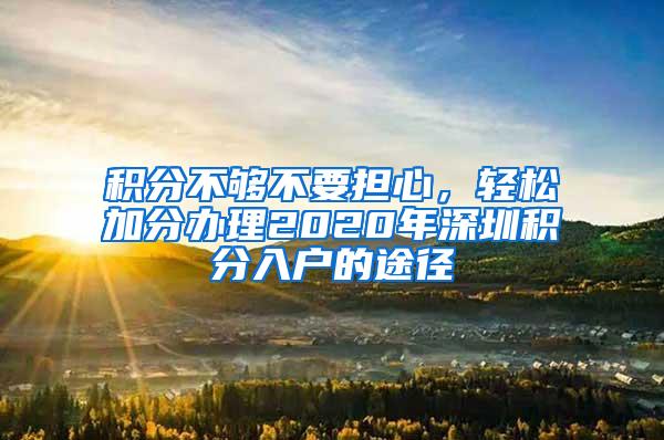 积分不够不要担心，轻松加分办理2020年深圳积分入户的途径