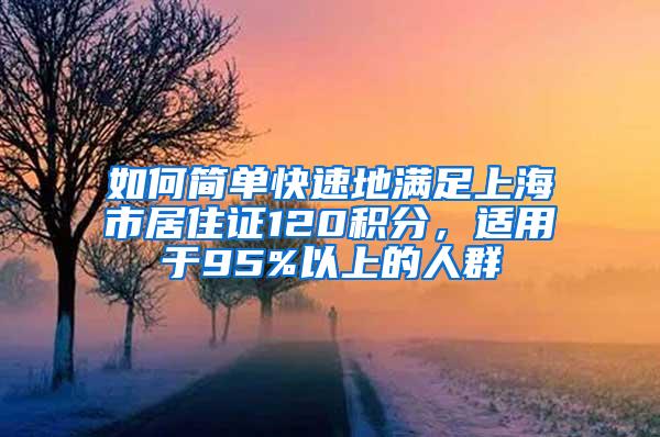 如何简单快速地满足上海市居住证120积分，适用于95%以上的人群