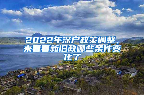 2022年深户政策调整，来看看新旧政哪些条件变化了