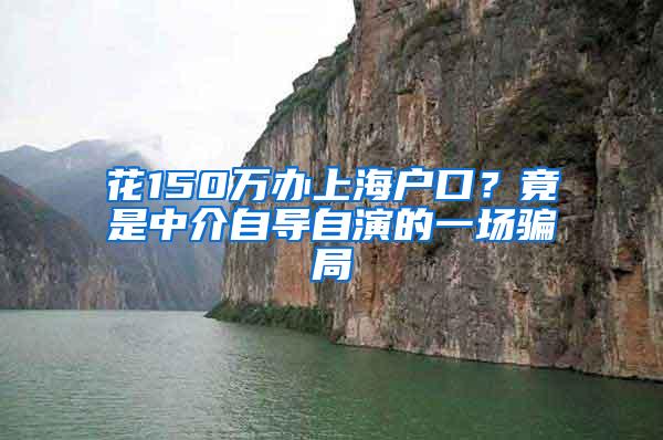 花150万办上海户口？竟是中介自导自演的一场骗局