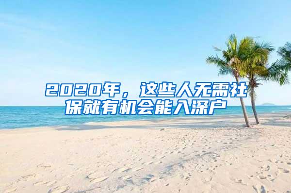 2020年，这些人无需社保就有机会能入深户