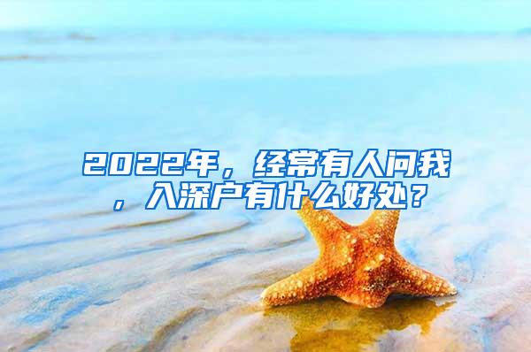 2022年，经常有人问我，入深户有什么好处？