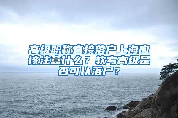 高级职称直接落户上海应该注意什么？软考高级是否可以落户？