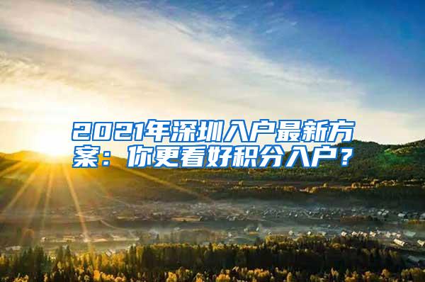 2021年深圳入户最新方案：你更看好积分入户？