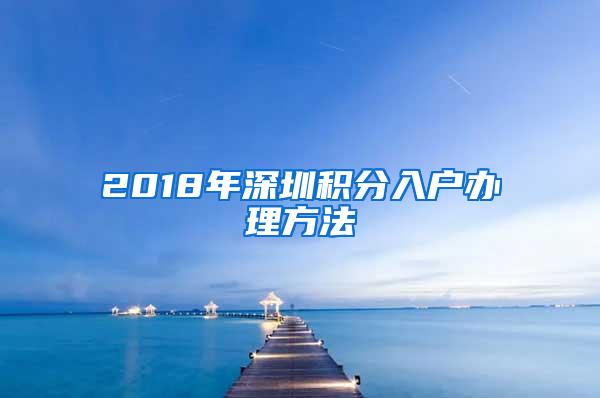 2018年深圳积分入户办理方法