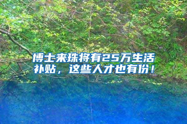 博士来珠将有25万生活补贴，这些人才也有份！