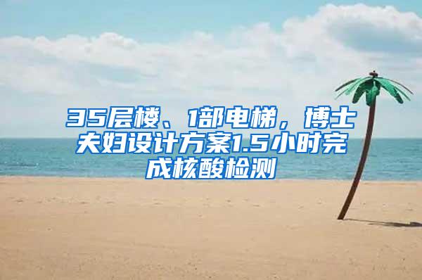 35层楼、1部电梯，博士夫妇设计方案1.5小时完成核酸检测