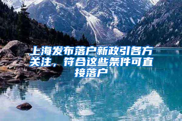 上海发布落户新政引各方关注，符合这些条件可直接落户