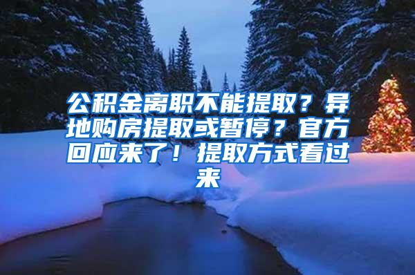 公积金离职不能提取？异地购房提取或暂停？官方回应来了！提取方式看过来