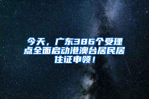 今天，广东386个受理点全面启动港澳台居民居住证申领！