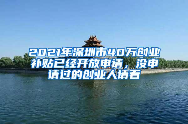 2021年深圳市40万创业补贴已经开放申请，没申请过的创业人请看