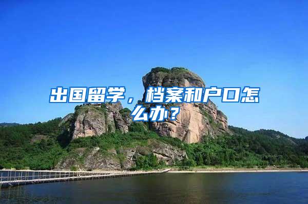 出国留学，档案和户口怎么办？