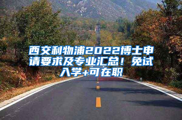 西交利物浦2022博士申请要求及专业汇总！免试入学+可在职