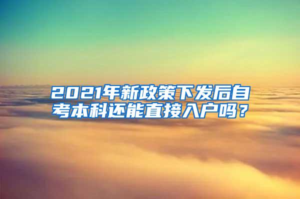 2021年新政策下发后自考本科还能直接入户吗？