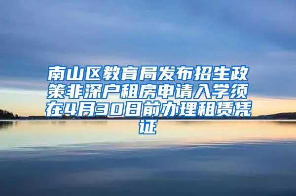 南山区教育局发布招生政策非深户租房申请入学须在4月30日前办理租赁凭证