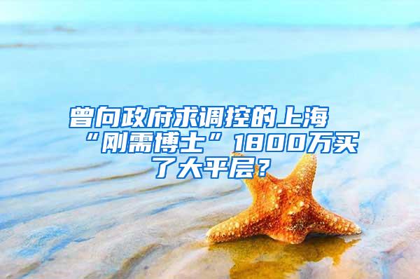 曾向政府求调控的上海“刚需博士”1800万买了大平层？