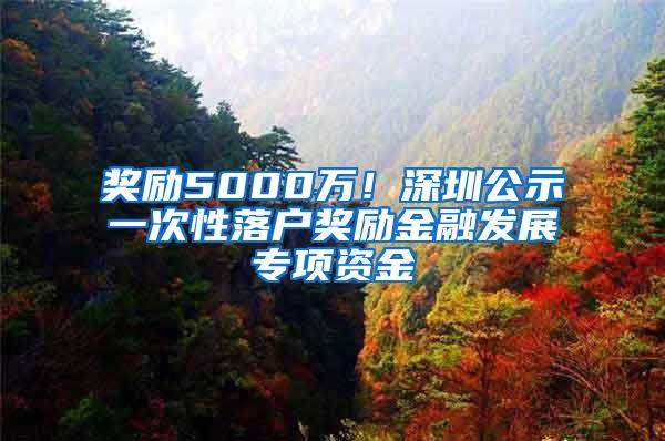 奖励5000万！深圳公示一次性落户奖励金融发展专项资金