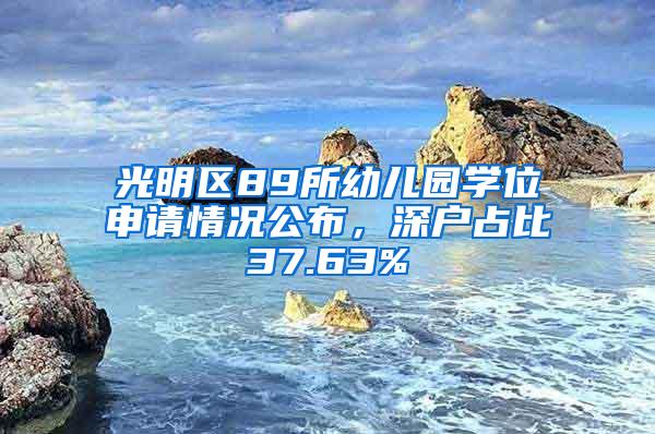 光明区89所幼儿园学位申请情况公布，深户占比37.63%