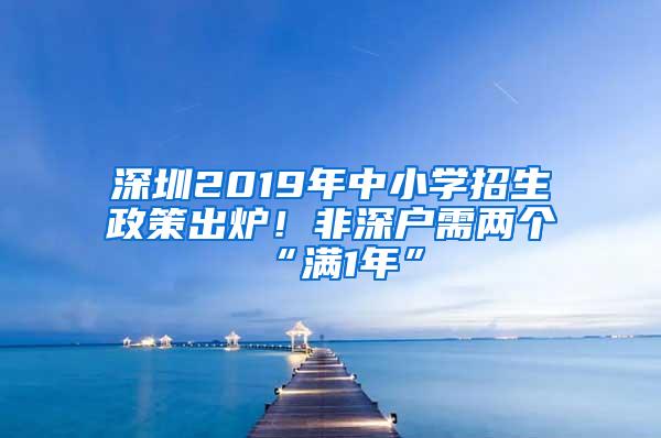 深圳2019年中小学招生政策出炉！非深户需两个“满1年”