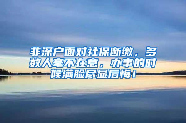 非深户面对社保断缴，多数人毫不在意，办事的时候满脸尽显后悔！