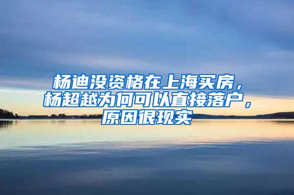 杨迪没资格在上海买房，杨超越为何可以直接落户，原因很现实