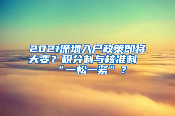 2021深圳入户政策即将大变？积分制与核准制“一松一紧”？