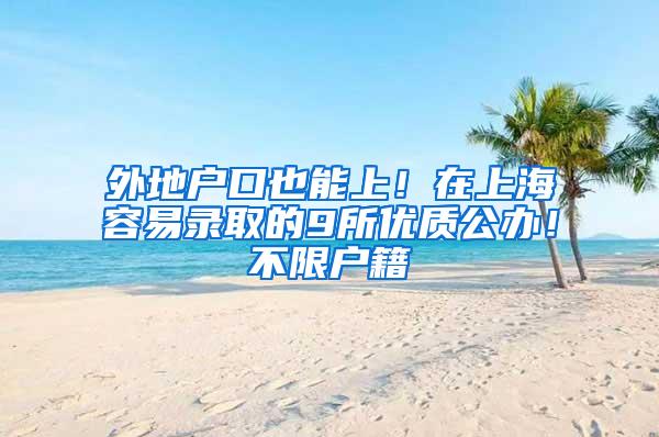 外地户口也能上！在上海容易录取的9所优质公办！不限户籍