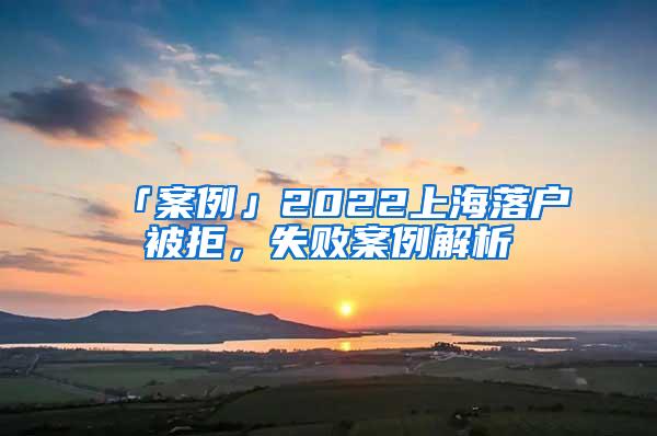 「案例」2022上海落户被拒，失败案例解析