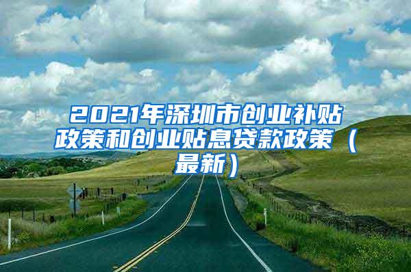 2021年深圳市创业补贴政策和创业贴息贷款政策（最新）