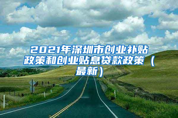 2021年深圳市创业补贴政策和创业贴息贷款政策（最新）