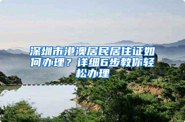 深圳市港澳居民居住证如何办理？详细6步教你轻松办理