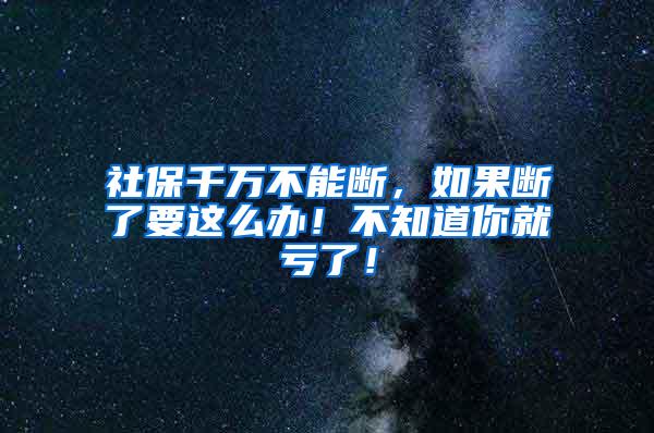 社保千万不能断，如果断了要这么办！不知道你就亏了！